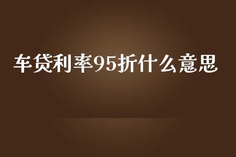 车贷利率95折什么意思_https://wap.lcjysmgs.com_元宇宙_第1张