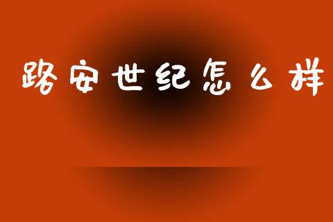 路安世纪怎么样_https://wap.lcjysmgs.com_金融交易_第1张