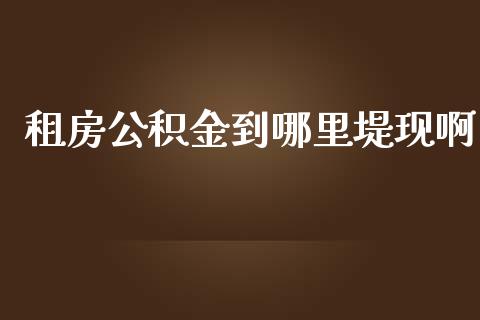 租房公积金到哪里堤现啊_https://wap.lcjysmgs.com_原油期货_第1张