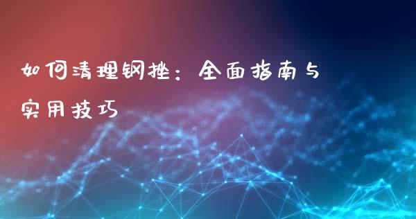 如何清理钢挫：全面指南与实用技巧_https://wap.lcjysmgs.com_债券基金_第1张