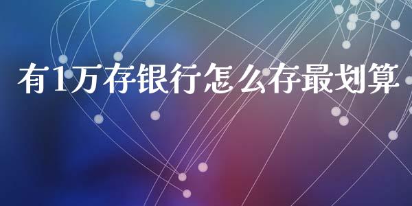 有1万存银行怎么存最划算_https://wap.lcjysmgs.com_金融交易_第1张