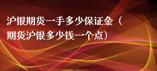 沪银期货一手多少保证金（期货沪银多少钱一个点）_https://wap.lcjysmgs.com_原油期货_第1张
