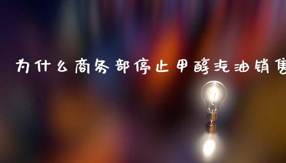 为什么商务部停止甲醇汽油销售_https://wap.lcjysmgs.com_金融交易_第1张
