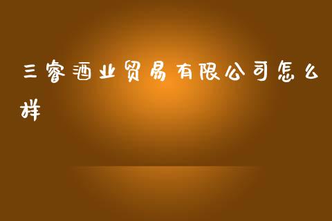 三睿酒业贸易有限公司怎么样_https://wap.lcjysmgs.com_金融交易_第1张