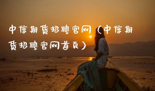 中信期货招聘官网（中信期货招聘官网首页）_https://wap.lcjysmgs.com_债券基金_第1张