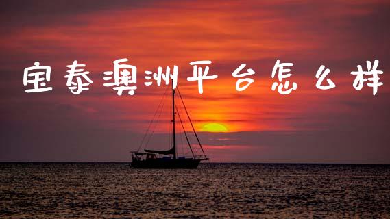 宝泰澳洲平台怎么样_https://wap.lcjysmgs.com_金融交易_第1张