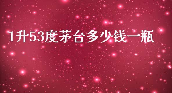 1升53度茅台多少钱一瓶_https://wap.lcjysmgs.com_元宇宙_第1张