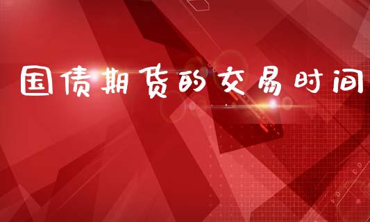 国债期货的交易时间_https://wap.lcjysmgs.com_金融交易_第1张