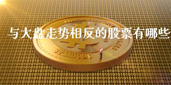 与大盘走势相反的股票有哪些_https://wap.lcjysmgs.com_原油期货_第1张