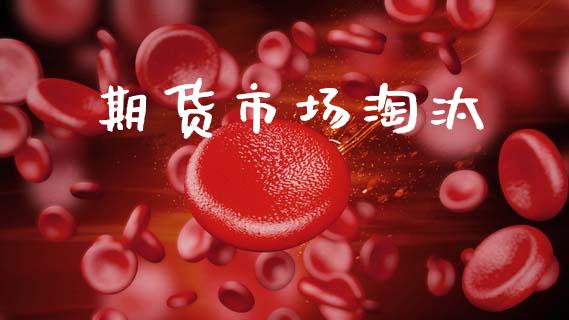 期货市场淘汰_https://wap.lcjysmgs.com_原油期货_第1张