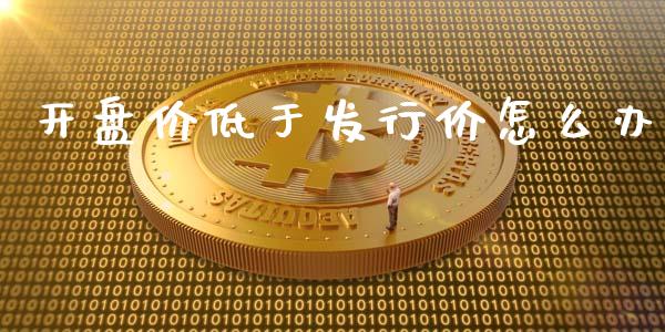 开盘价低于发行价怎么办_https://wap.lcjysmgs.com_元宇宙_第1张