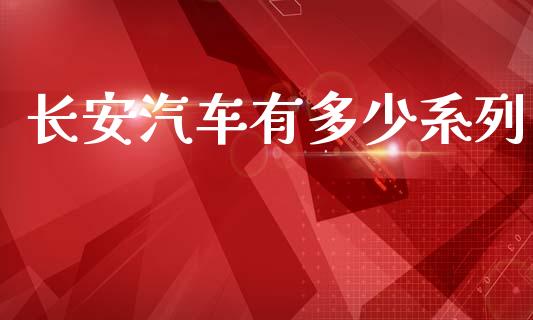长安汽车有多少系列_https://wap.lcjysmgs.com_债券基金_第1张