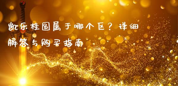 凯乐桂圆属于哪个区？详细解答与购买指南_https://wap.lcjysmgs.com_金融交易_第1张