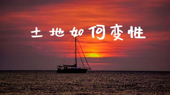 土地如何变性_https://wap.lcjysmgs.com_原油期货_第1张