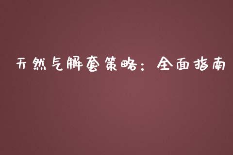 天然气解套策略：全面指南_https://wap.lcjysmgs.com_元宇宙_第1张