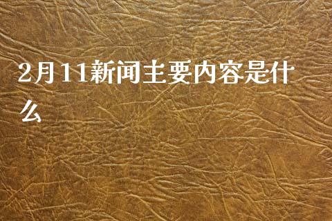 2月11新闻主要内容是什么_https://wap.lcjysmgs.com_原油期货_第1张