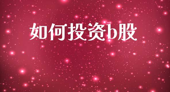 如何投资b股_https://wap.lcjysmgs.com_金融交易_第1张