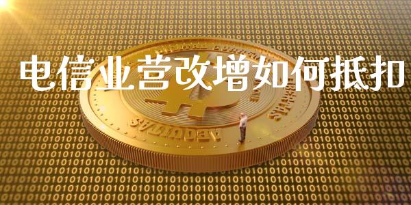 电信业营改增如何抵扣_https://wap.lcjysmgs.com_金融交易_第1张