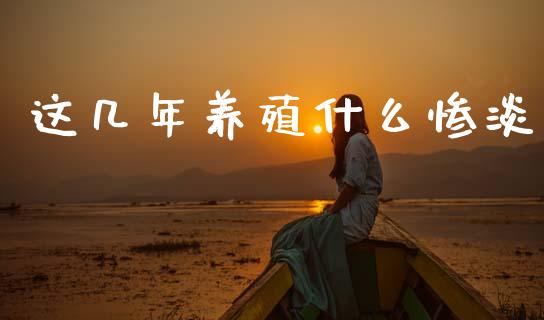 这几年养殖什么惨淡_https://wap.lcjysmgs.com_金融交易_第1张