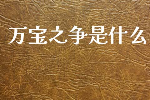 万宝之争是什么_https://wap.lcjysmgs.com_债券基金_第1张