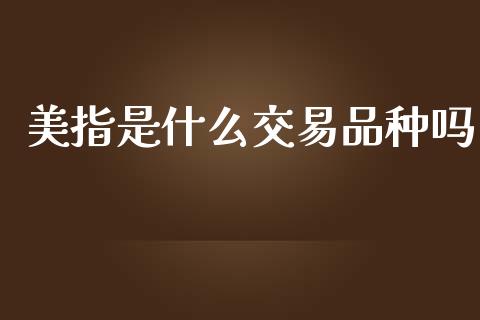 美指是什么交易品种吗_https://wap.lcjysmgs.com_金融交易_第1张