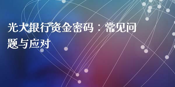 光大银行资金密码：常见问题与应对_https://wap.lcjysmgs.com_债券基金_第1张