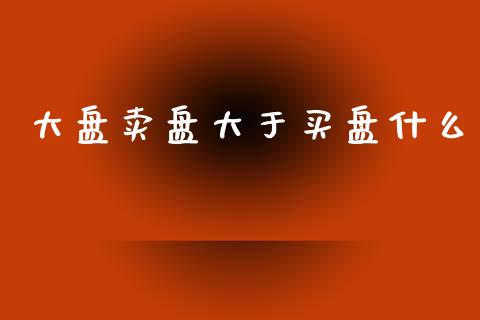 大盘卖盘大于买盘什么_https://wap.lcjysmgs.com_元宇宙_第1张