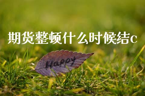 期货整顿什么时候结c_https://wap.lcjysmgs.com_债券基金_第1张