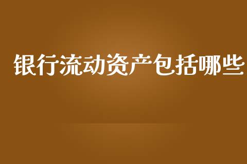 银行流动资产包括哪些_https://wap.lcjysmgs.com_原油期货_第1张