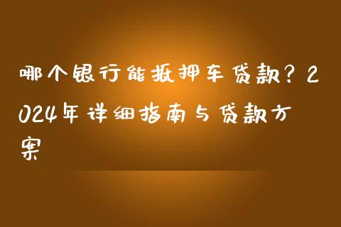 哪个银行能抵押车贷款？2024年详细指南与贷款方案_https://wap.lcjysmgs.com_元宇宙_第1张