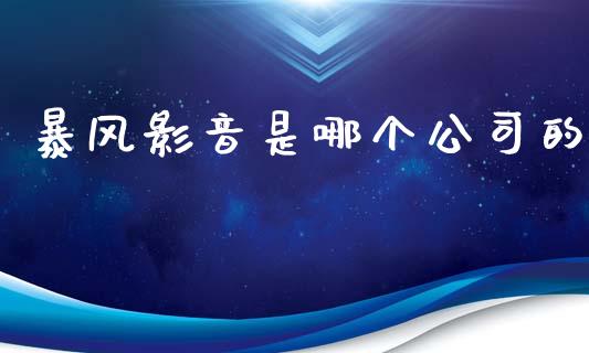 暴风影音是哪个公司的_https://wap.lcjysmgs.com_原油期货_第1张
