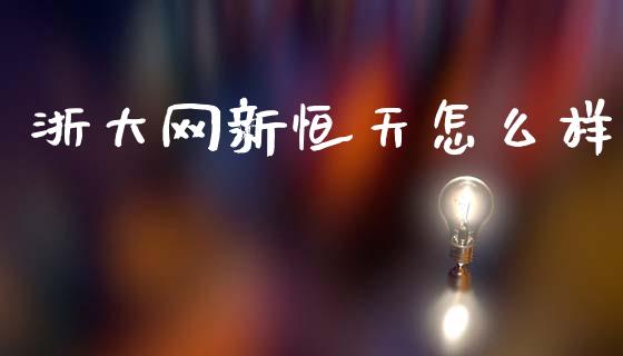 浙大网新恒天怎么样_https://wap.lcjysmgs.com_金融交易_第1张
