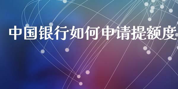 中国银行如何申请提额度_https://wap.lcjysmgs.com_元宇宙_第1张