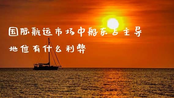 国际航运市场中船东占主导地位有什么利弊_https://wap.lcjysmgs.com_元宇宙_第1张