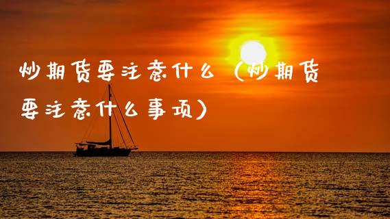 炒期货要注意什么(炒期货要注意什么事项)_元宇宙_第1张_金融交易_元宇宙_原油期货_债券基金 炒期货要注意什么(炒期货要注意什么事项)_https://wap.lcjysmgs.com_元宇宙_第1张