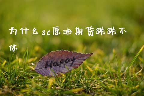 为什么sc原油期货跌跌不休_https://wap.lcjysmgs.com_金融交易_第1张