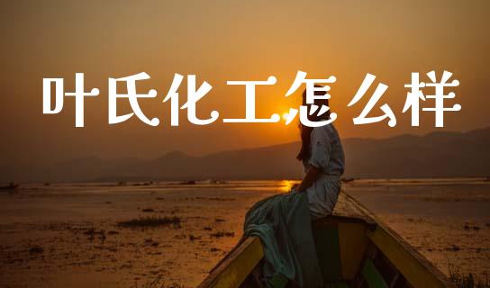 叶氏化工怎么样_https://wap.lcjysmgs.com_债券基金_第1张
