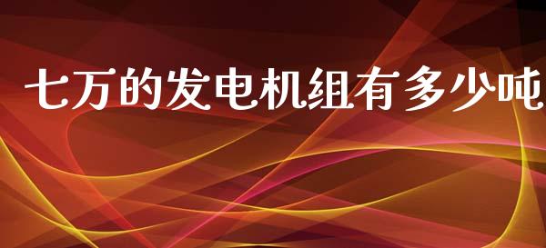 七万的发电机组有多少吨_https://wap.lcjysmgs.com_元宇宙_第1张