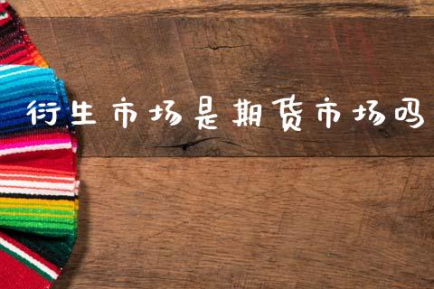 衍生市场是期货市场吗_https://wap.lcjysmgs.com_原油期货_第1张
