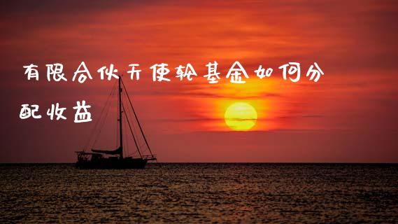 有限合伙天使轮基金如何分配收益_https://wap.lcjysmgs.com_债券基金_第1张