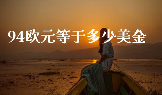 94欧元等于多少美金_https://wap.lcjysmgs.com_元宇宙_第1张