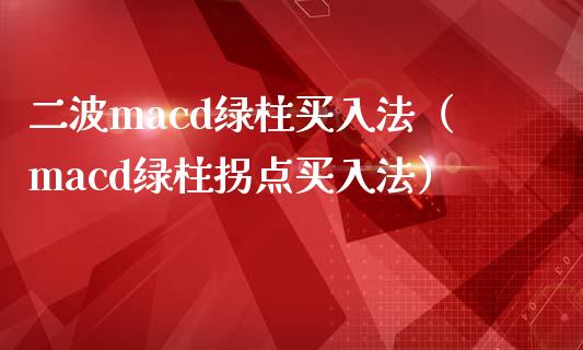 二波macd绿柱买入法（macd绿柱拐点买入法）_https://wap.lcjysmgs.com_债券基金_第1张