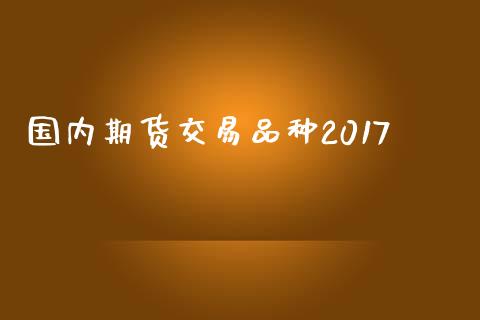 国内期货交易品种2017_https://wap.lcjysmgs.com_元宇宙_第1张