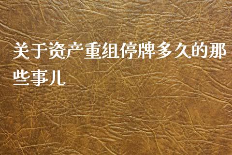关于资产重组停牌多久的那些事儿_https://wap.lcjysmgs.com_债券基金_第1张