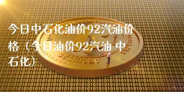 今日中石化油价92汽油价格(今日油价92汽油 中石化)_债券基金_第1张_金融交易_元宇宙_原油期货_债券基金 今日中石化油价92汽油价格(今日油价92汽油 中石化)_https://wap.lcjysmgs.com_债券基金_第1张