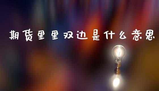 期货里里双边是什么意思_债券基金_第1张_金融交易_元宇宙_原油期货_债券基金 期货里里双边是什么意思_https://wap.lcjysmgs.com_债券基金_第1张