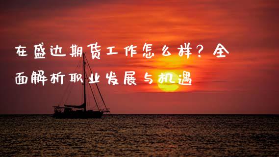 在盛达期货工作怎么样？全面解析职业发展与机遇_https://wap.lcjysmgs.com_原油期货_第1张
