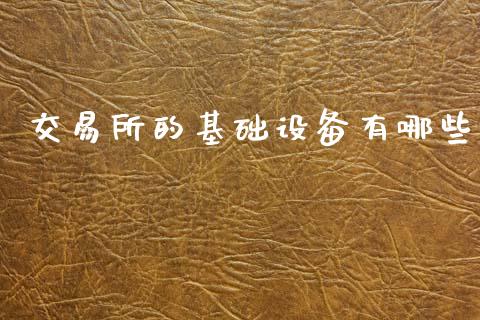 交易所的基础设备有哪些_https://wap.lcjysmgs.com_原油期货_第1张