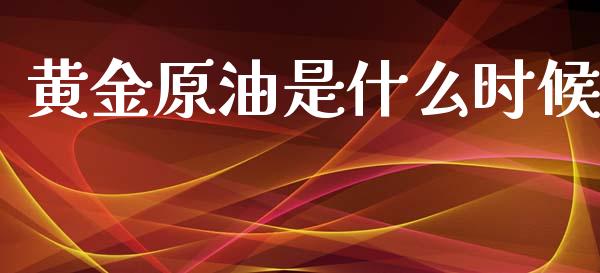 黄金原油是什么时候_https://wap.lcjysmgs.com_金融交易_第1张