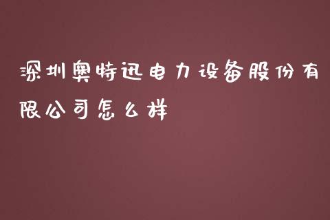 深圳奥特迅电力设备股份有限公司怎么样_https://wap.lcjysmgs.com_元宇宙_第1张